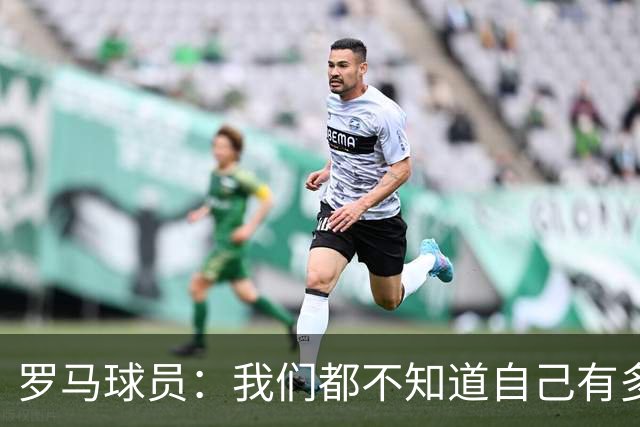 罗马球员：我们都不知道自己有多强 夺冠当之无愧